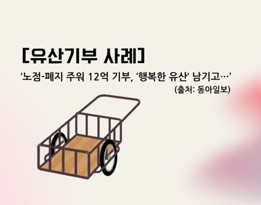 [사례] 노점-폐지 주워 12억 기부, '행복한 유산' 남기고... (출처: 동아일보)